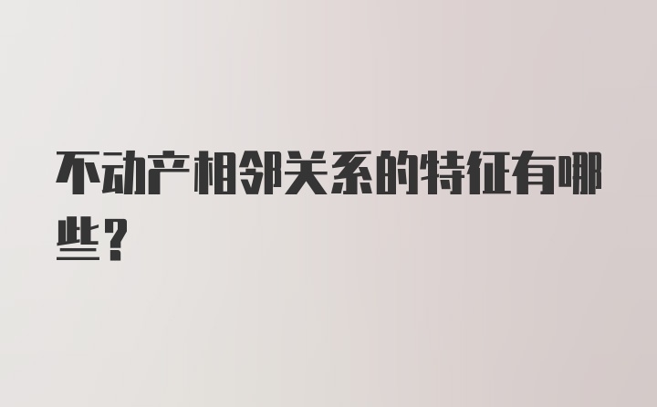 不动产相邻关系的特征有哪些？