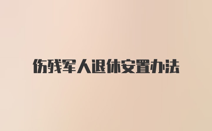 伤残军人退休安置办法