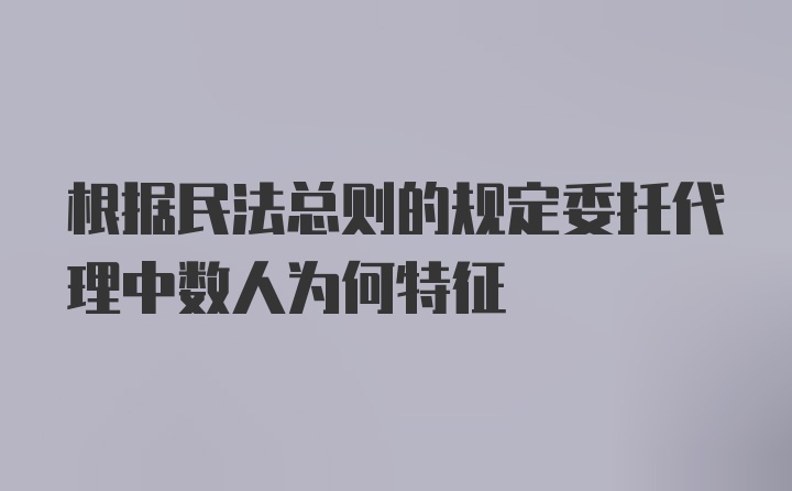 根据民法总则的规定委托代理中数人为何特征