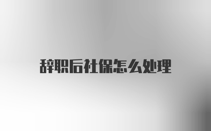 辞职后社保怎么处理