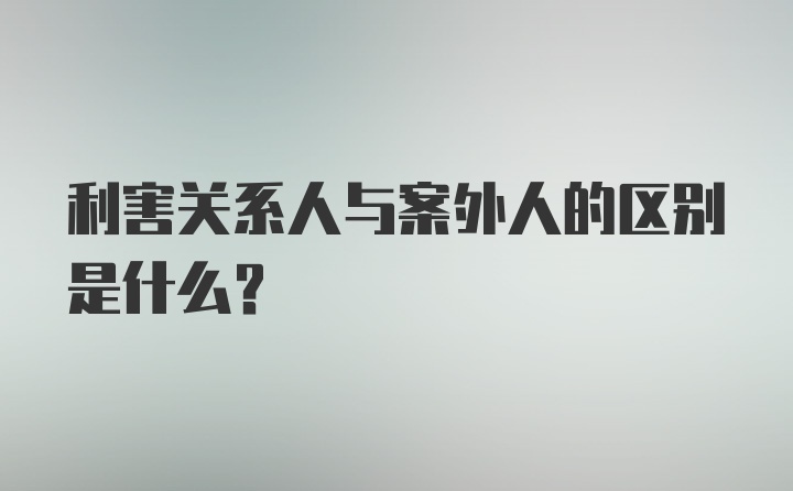 利害关系人与案外人的区别是什么？