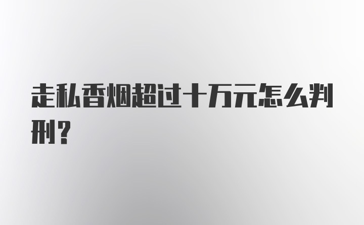 走私香烟超过十万元怎么判刑？