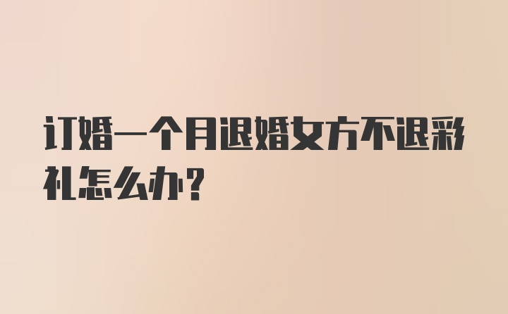 订婚一个月退婚女方不退彩礼怎么办？