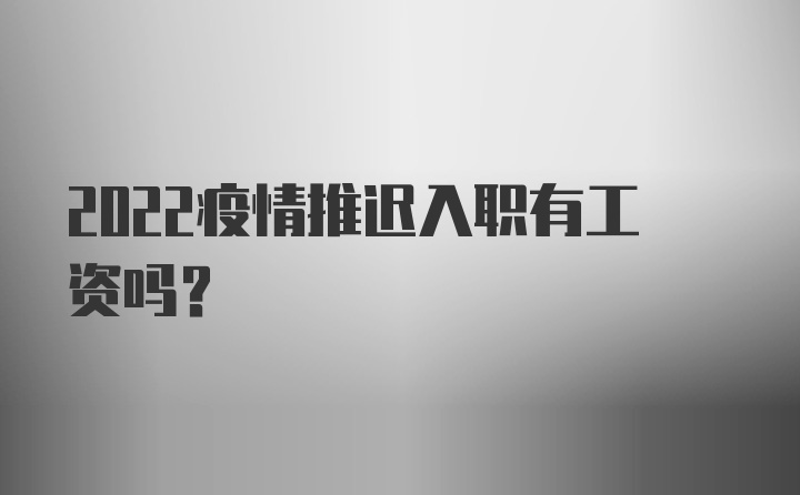 2022疫情推迟入职有工资吗?