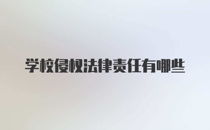 学校侵权法律责任有哪些