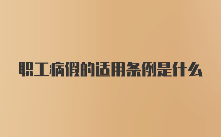 职工病假的适用条例是什么