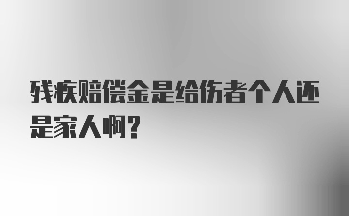 残疾赔偿金是给伤者个人还是家人啊？