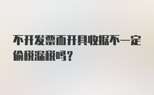 不开发票而开具收据不一定偷税漏税吗？