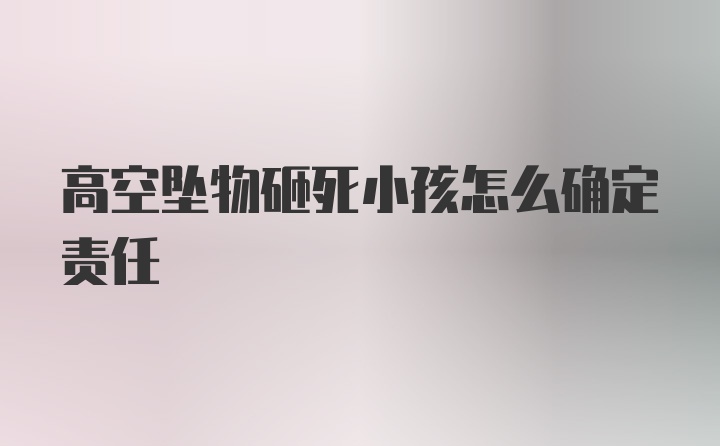 高空坠物砸死小孩怎么确定责任