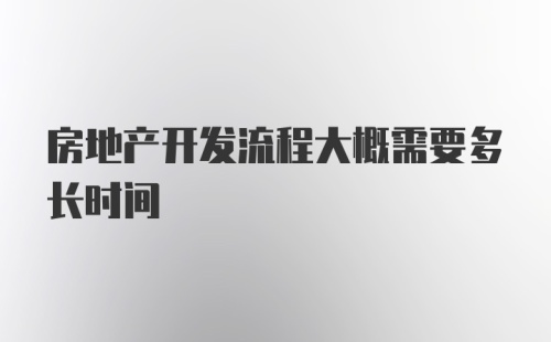 房地产开发流程大概需要多长时间