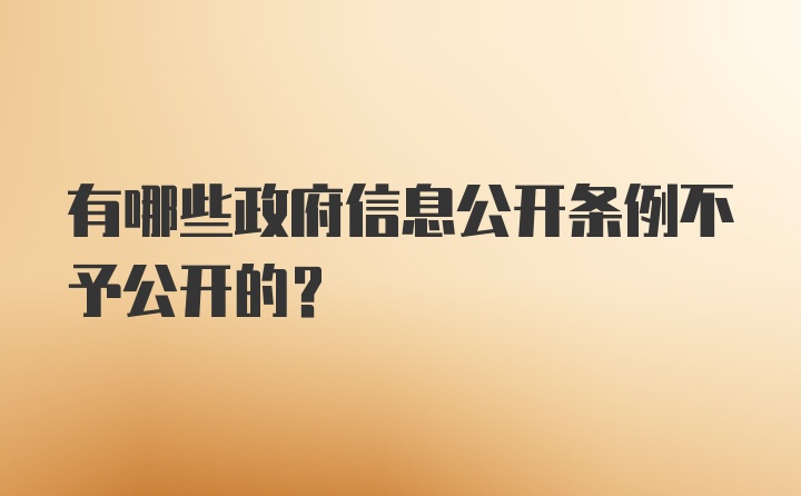 有哪些政府信息公开条例不予公开的?