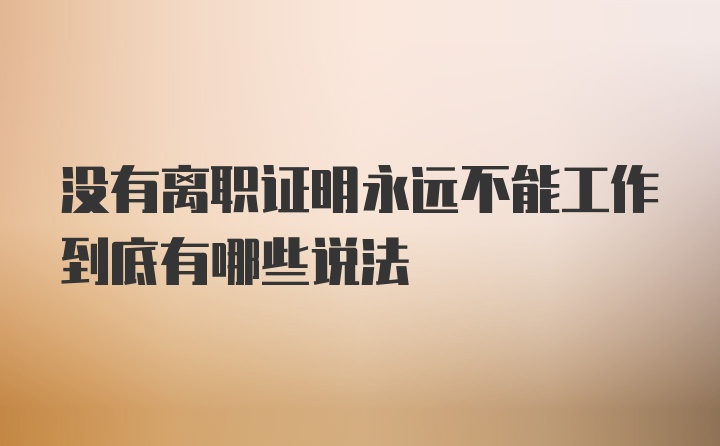 没有离职证明永远不能工作到底有哪些说法