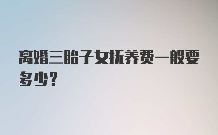 离婚三胎子女抚养费一般要多少?