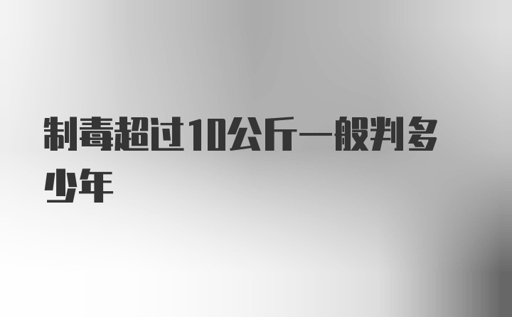 制毒超过10公斤一般判多少年