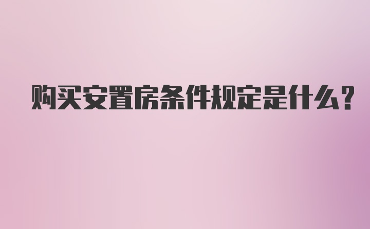 购买安置房条件规定是什么？