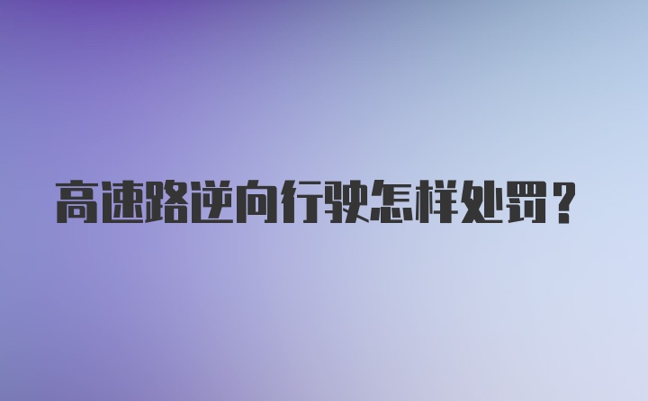 高速路逆向行驶怎样处罚？