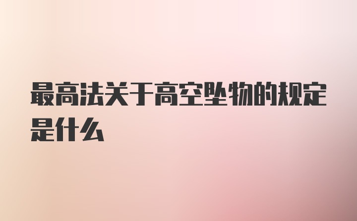 最高法关于高空坠物的规定是什么