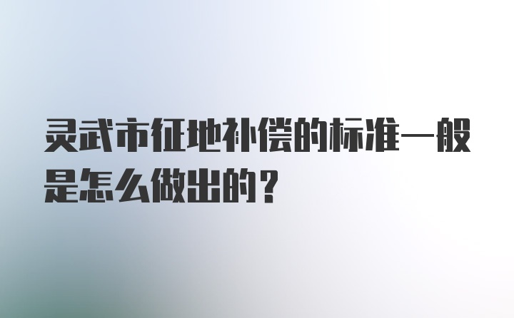 灵武市征地补偿的标准一般是怎么做出的？