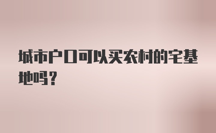 城市户口可以买农村的宅基地吗？