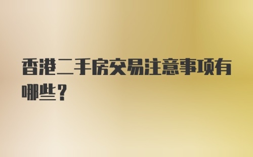 香港二手房交易注意事项有哪些？