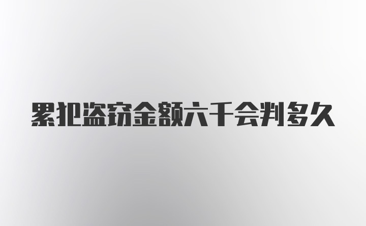 累犯盗窃金额六千会判多久