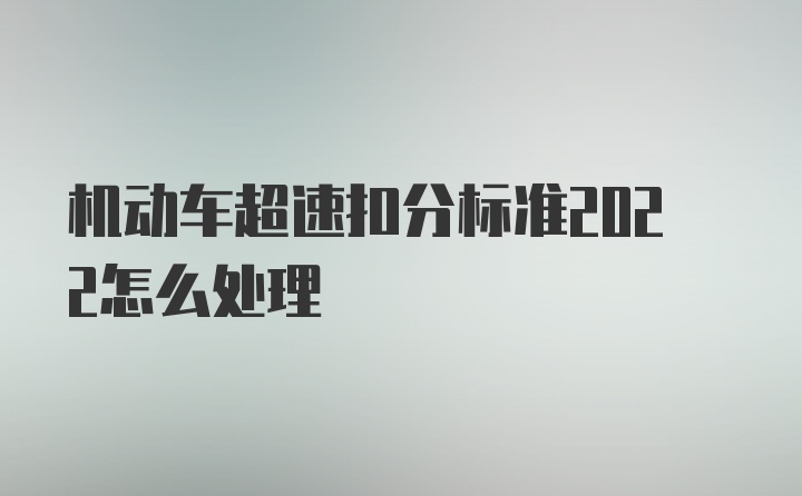 机动车超速扣分标准2022怎么处理