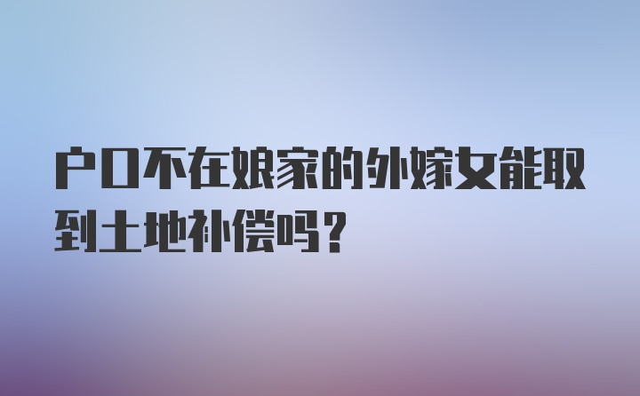 户口不在娘家的外嫁女能取到土地补偿吗？