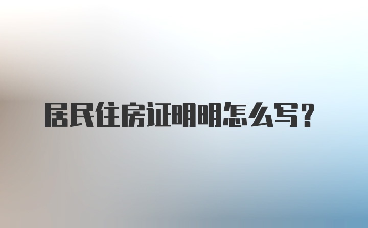 居民住房证明明怎么写?