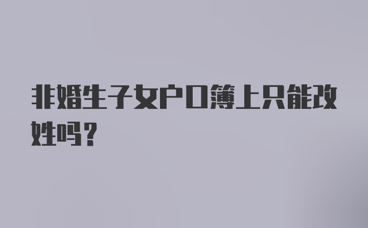 非婚生子女户口簿上只能改姓吗？