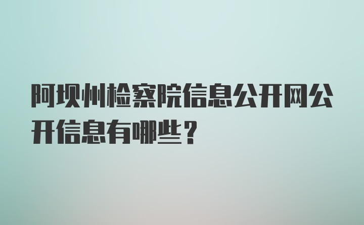 阿坝州检察院信息公开网公开信息有哪些？