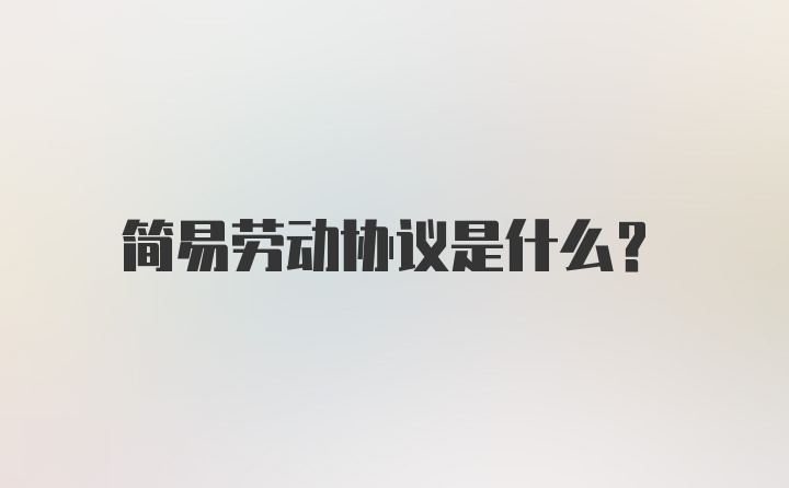 简易劳动协议是什么？