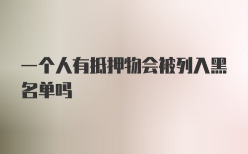 一个人有抵押物会被列入黑名单吗