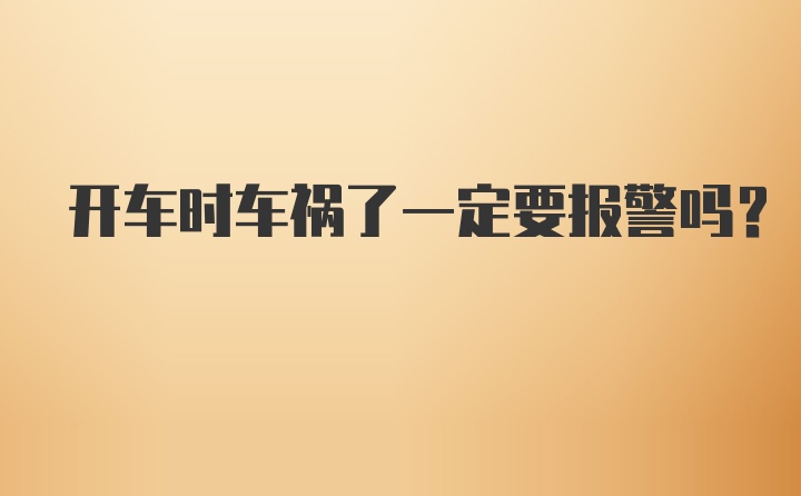 开车时车祸了一定要报警吗？