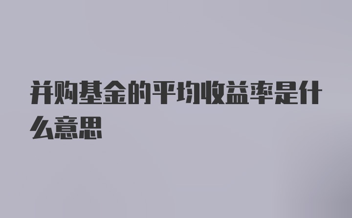 并购基金的平均收益率是什么意思