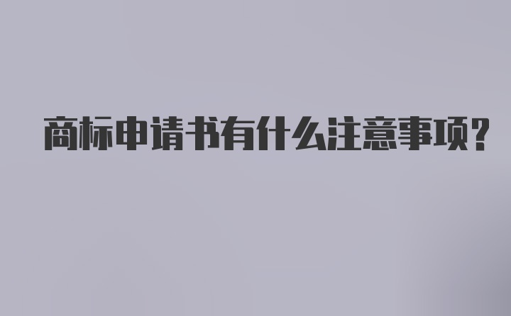 商标申请书有什么注意事项？