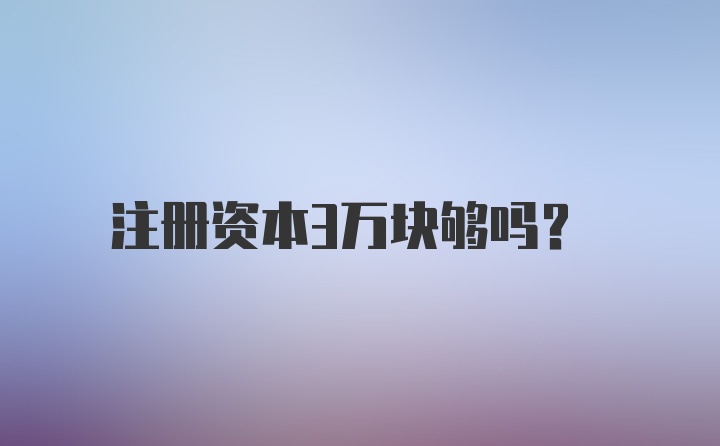 注册资本3万块够吗？