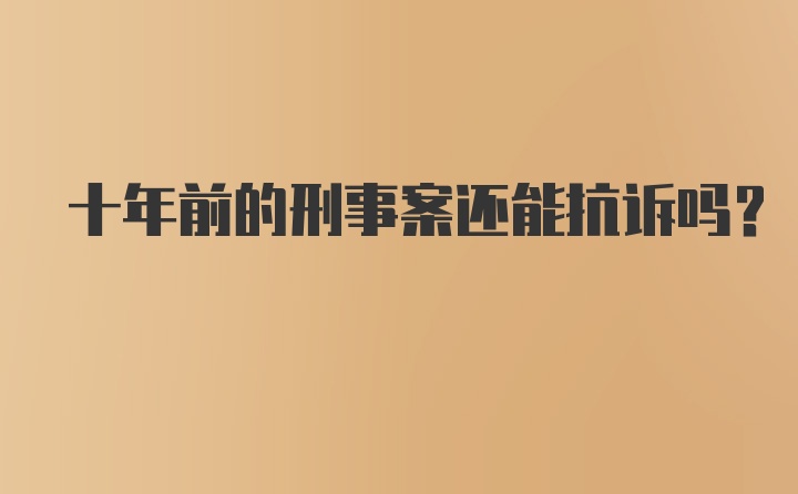 十年前的刑事案还能抗诉吗？