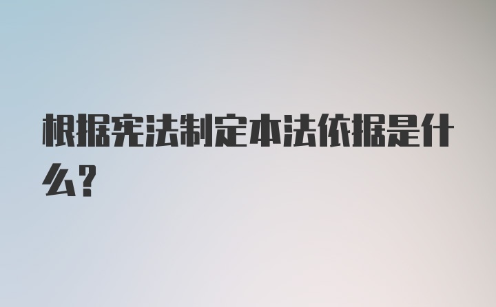 根据宪法制定本法依据是什么？