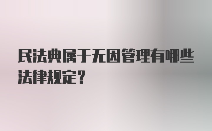 民法典属于无因管理有哪些法律规定？