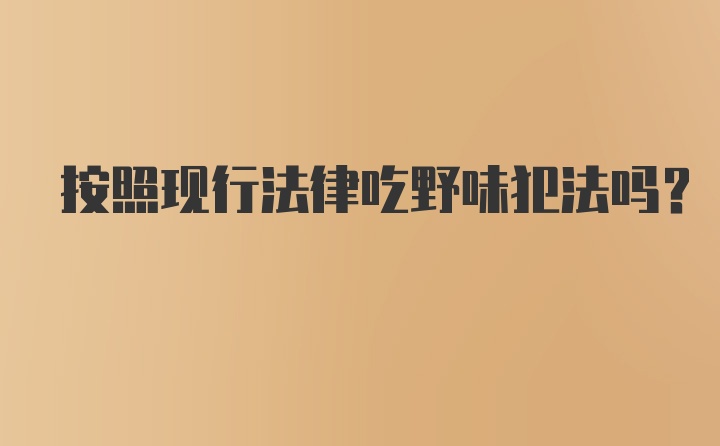 按照现行法律吃野味犯法吗？