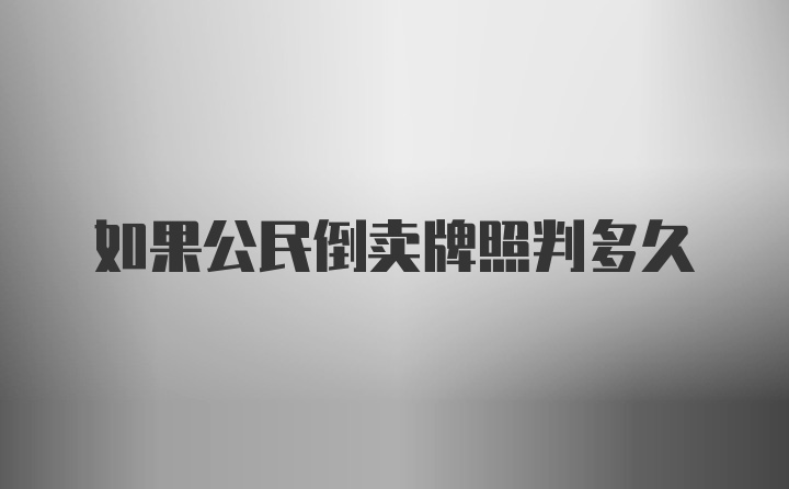 如果公民倒卖牌照判多久