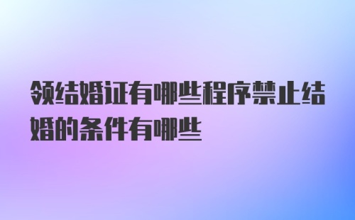 领结婚证有哪些程序禁止结婚的条件有哪些