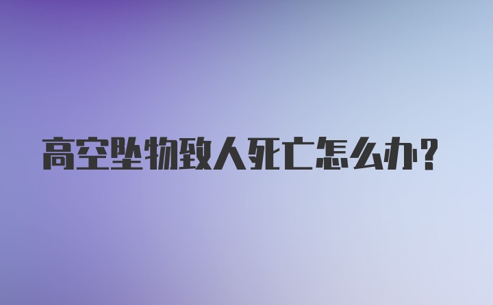 高空坠物致人死亡怎么办？