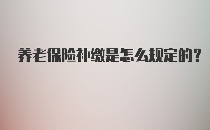 养老保险补缴是怎么规定的?