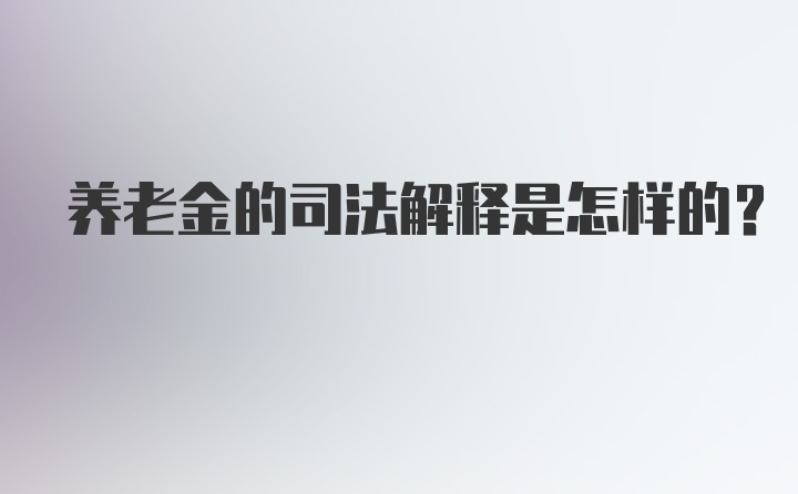 养老金的司法解释是怎样的？