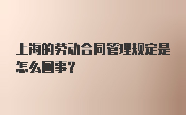 上海的劳动合同管理规定是怎么回事?