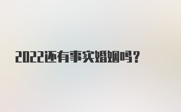 2022还有事实婚姻吗？