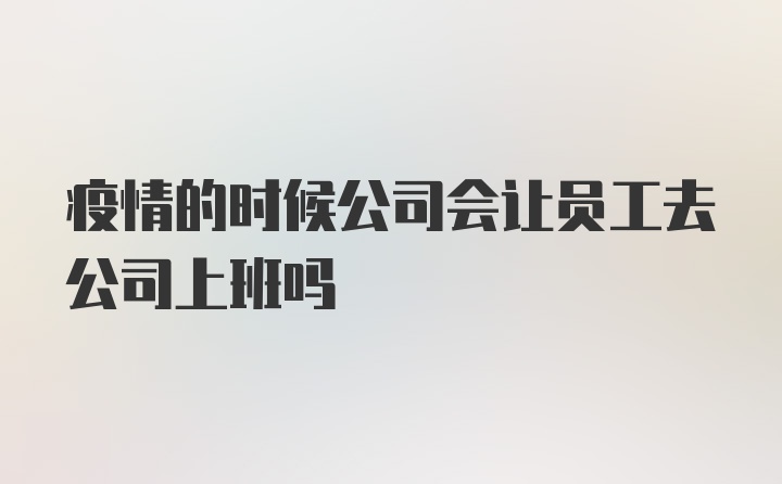 疫情的时候公司会让员工去公司上班吗