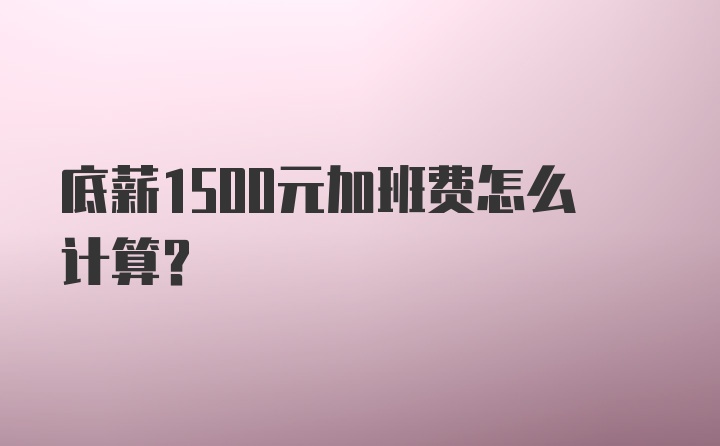 底薪1500元加班费怎么计算?