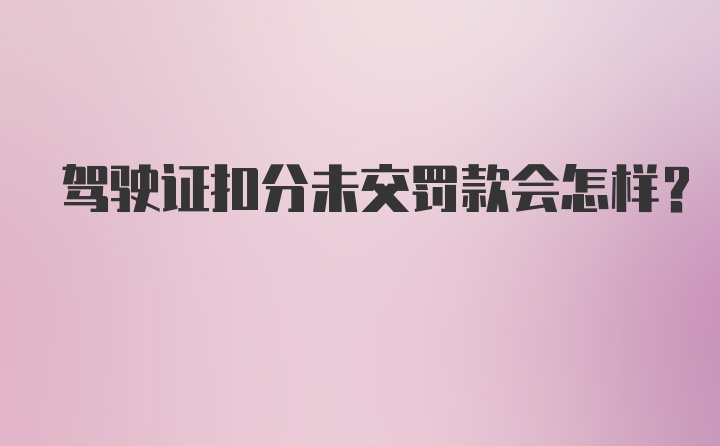 驾驶证扣分未交罚款会怎样?